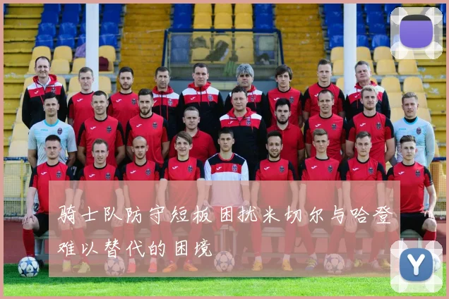 骑士队防守短板困扰米切尔与哈登难以替代的困境