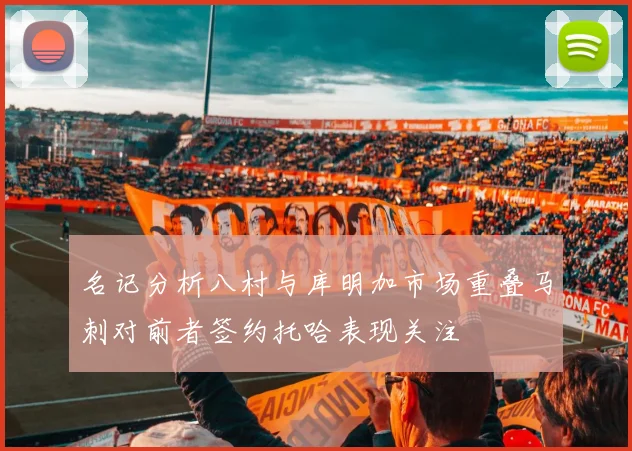 名记分析八村与库明加市场重叠马刺对前者签约托哈表现关注