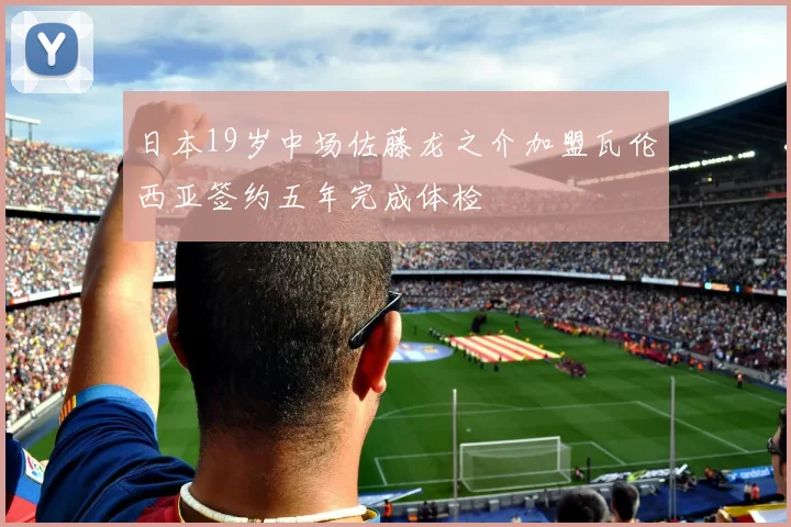 日本19岁中场佐藤龙之介加盟瓦伦西亚签约五年完成体检