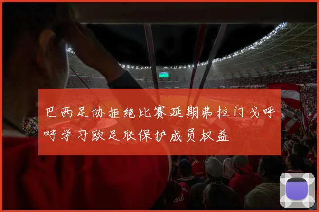 巴西足协拒绝比赛延期弗拉门戈呼吁学习欧足联保护成员权益